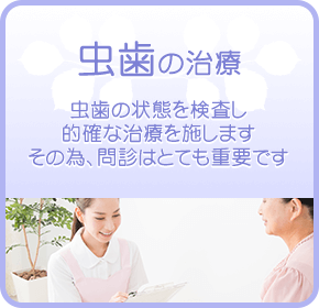 虫歯の治療 - 虫歯の状態を検査し的確な治療を施します。その為、問診はとても重要です