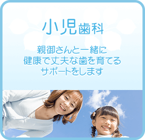 小児歯科 - 親御さんと一緒に健康で丈夫な歯を育てるサポートをします